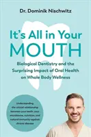 Minden a szádban van: A biológiai fogászat és a száj egészségének meglepő hatása az egész test jólétére - It's All in Your Mouth: Biological Dentistry and the Surprising Impact of Oral Health on Whole Body Wellness