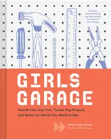 Lányok garázsa: Hogyan használj bármilyen eszközt, vágj bele bármilyen projektbe, és építsd fel a világot, amit látni szeretnél (Teenage Trailblazers, Stem Building Proj - Girls Garage: How to Use Any Tool, Tackle Any Project, and Build the World You Want to See (Teenage Trailblazers, Stem Building Proj