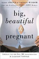 Nagy, szép és terhes: Szakértői tanácsok és vigasztaló bölcsességek a várandós plusz méretű nőknek - Big, Beautiful, and Pregnant: Expert Advice and Comforting Wisdom for the Expecting Plus-Size Woman