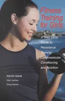 Fitneszedzés lányoknak: Egy tizenéves lány útmutatója az ellenállásos edzéshez, a szív- és érrendszeri kondicionáláshoz és a táplálkozáshoz - Fitness Training for Girls: A Teen Girl's Guide to Resistance Training, Cardiovascular Conditioning and Nutrition