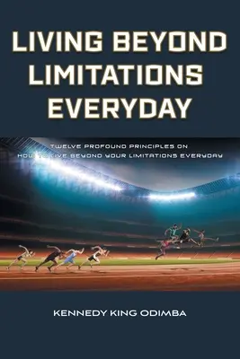 A korlátokon túl élni a mindennapokban: Tizenkét mélyreható alapelv arról, hogyan élj mindennap a korlátaidon túl - Living Beyond Limitations Everyday: Twelve Profound Principles on how to Live Beyond Your Limitations Everyday