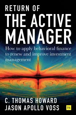 Az aktív menedzser visszatérése: Hogyan alkalmazzuk a viselkedési pénzügyeket a befektetési menedzsment megújítására és javítására? - Return of the Active Manager: How to Apply Behavioral Finance to Renew and Improve Investment Management