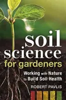 Talajtan kertészeknek: A természettel együttműködve a talaj egészségének megteremtéséért - Soil Science for Gardeners: Working with Nature to Build Soil Health