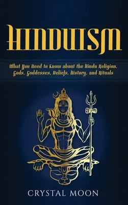 Hinduismus: Co potřebujete vědět o hinduistickém náboženství, bozích, bohyních, víře, historii a rituálech. - Hinduism: What You Need to Know about the Hindu Religion, Gods, Goddesses, Beliefs, History, and Rituals