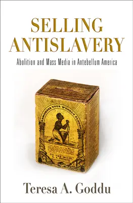 Selling Antislavery: A felszabadítás és a tömegmédia a középkor előtti Amerikában - Selling Antislavery: Abolition and Mass Media in Antebellum America