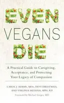 Még a vegánok is meghalnak: Gyakorlati útmutató a gondoskodáshoz, az elfogadáshoz és az együttérzés örökségének védelméhez - Even Vegans Die: A Practical Guide to Caregiving, Acceptance, and Protecting Your Legacy of Compassion