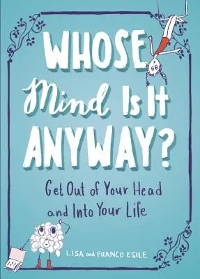 Kinek az elméje ez egyébként? Kifelé a fejedből és be az életedbe! - Whose Mind Is It Anyway?: Get Out of Your Head and Into Your Life