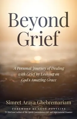 A gyászon túl: Egy személyes utazás a gyász kezeléséről Isten csodálatos kegyelmére támaszkodva - Beyond Grief: A personal Journey of Dealing with Grief by Leaning on God's Amazing Grace