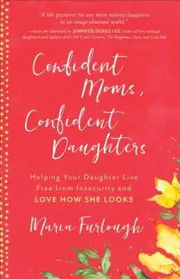 Magabiztos anyák, magabiztos leányok: Segítünk a lányodnak, hogy megszabaduljon a bizonytalanságtól és szeresse, ahogyan kinéz - Confident Moms, Confident Daughters: Helping Your Daughter Live Free from Insecurity and Love How She Looks