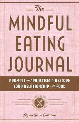 The Mindful Eating Journal: Felszólítások és gyakorlatok az étellel való kapcsolatod helyreállításához - The Mindful Eating Journal: Prompts and Practices to Restore Your Relationship with Food