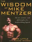 Mike Mentzer bölcsessége: A testépítő legenda művészete, tudománya és filozófiája - The Wisdom of Mike Mentzer: The Art, Science and Philosophy of a Bodybuilding Legend