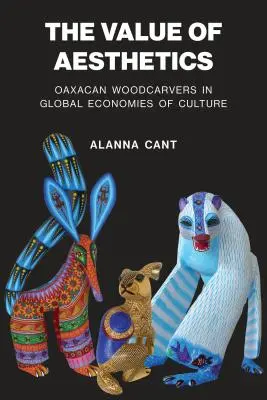 Az esztétika értéke: Oaxacai fafaragók a kultúra globális gazdaságában - The Value of Aesthetics: Oaxacan Woodcarvers in Global Economies of Culture