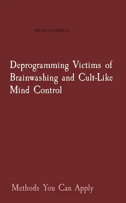 Az agymosás és a szektaszerű agykontroll áldozatainak deprogramozása: Alkalmazható módszerek - Deprogramming Victims of Brainwashing and Cult-Like Mind Control: Methods You Can Apply