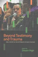 Túl a tanúságtételen és a traumán: Oral History in the Aftermath of Mass Violence (Szóbeli történelem a tömeges erőszak után) - Beyond Testimony and Trauma: Oral History in the Aftermath of Mass Violence