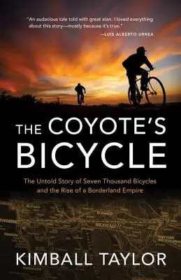 A prérifarkas biciklije: A 7000 bicikli és egy határvidéki birodalom felemelkedésének el nem mondott története - The Coyote's Bicycle: The Untold Story of 7,000 Bicycles and the Rise of a Borderland Empire