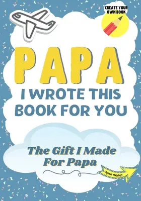 Papa, ezt a könyvet neked írtam: Egy gyermek kitöltött üres ajándékkönyve a különleges apukájának - Tökéletes gyerekeknek - 7 x 10 inch - Papa, I Wrote This Book For You: A Child's Fill in The Blank Gift Book For Their Special Papa - Perfect for Kid's - 7 x 10 inch