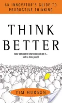 Gondolkodj jobban! Egy innovátor útmutatója a produktív gondolkodáshoz - Think Better: An Innovator's Guide to Productive Thinking