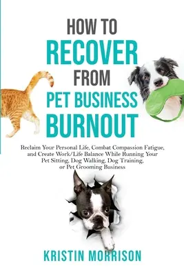 Hogyan épülj fel a kisállat-üzleti kiégésből: Reclaim Your Personal Life, Combat Compassion Fatigue, and Create Work/Life Balance While Running Your Pet S - How to Recover from Pet Business Burnout: Reclaim Your Personal Life, Combat Compassion Fatigue, and Create Work/Life Balance While Running Your Pet S