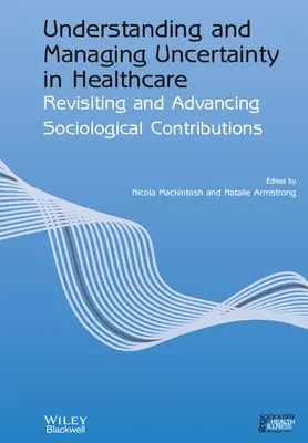 A bizonytalanság megértése és kezelése az egészségügyben: A szociológiai hozzájárulások felülvizsgálata és továbbfejlesztése - Understanding and Managing Uncertainty in Healthcare: Revisiting and Advancing Sociological Contributions