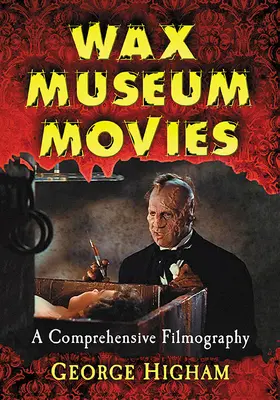 Wax Museum Movies: A Comprehensive Filmography (Viaszmúzeumi filmek: Átfogó filmográfia) - Wax Museum Movies: A Comprehensive Filmography