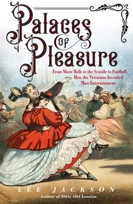 A gyönyör palotái: Hogyan találták fel a viktoriánusok a tömegszórakoztatást a zenepavilonoktól a tengerparton át a futballig - Palaces of Pleasure: From Music Halls to the Seaside to Football, How the Victorians Invented Mass Entertainment