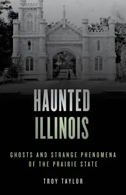 Kísértetjárta Illinois: Szellemek és különös jelenségek a prériállamban - Haunted Illinois: Ghosts and Strange Phenomena of the Prairie State