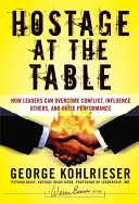 Túszok az asztalnál: Hogyan győzhetik le a vezetők a konfliktusokat, hogyan befolyásolhatnak másokat, és hogyan növelhetik a teljesítményt - Hostage at the Table: How Leaders Can Overcome Conflict, Influence Others, and Raise Performance