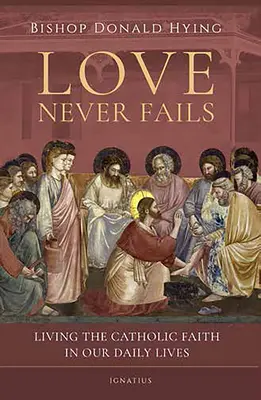 A szerelem sosem hagy cserben: A katolikus hit megélése mindennapi életünkben - Love Never Fails: Living the Catholic Faith in Our Daily Lives