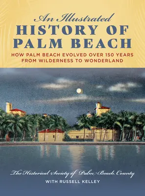 Palm Beach illusztrált története: Hogyan fejlődött Palm Beach 150 év alatt a vadontól a csodavilágig - An Illustrated History of Palm Beach: How Palm Beach Evolved Over 150 Years from Wilderness to Wonderland