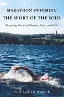 Maratonúszás a lélek sportja: Inspiráló történetek a szenvedélyről, a hitről és a kitartásról - Marathon Swimming the Sport of the Soul: Inspiring Stories of Passion, Faith, and Grit