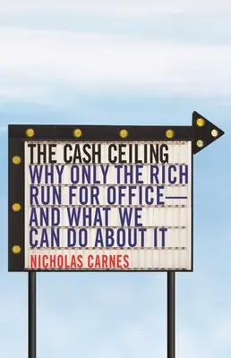 A készpénzplafon: Miért csak a gazdagok indulnak a választásokon - és mit tehetünk ellene? - The Cash Ceiling: Why Only the Rich Run for Office--And What We Can Do about It