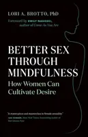 Jobb szex a mindfulness segítségével: A nők hogyan ápolhatják a vágyat - Better Sex Through Mindfulness: How Women Can Cultivate Desire