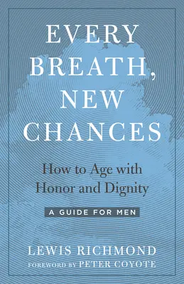 Minden lélegzetvétel, új esélyek: Hogyan öregedjünk becsülettel és méltósággal - Útmutató férfiaknak - Every Breath, New Chances: How to Age with Honor and Dignity--A Guide for Men