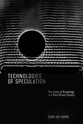 A spekuláció technológiái: A tudás határai az adatvezérelt társadalomban - Technologies of Speculation: The Limits of Knowledge in a Data-Driven Society