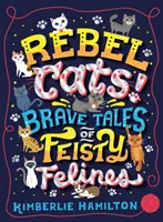 Lázadó macskák! Bátor történetek a bátor harcias vadállatokról - Rebel Cats! Brave Tales of Feisty Felines