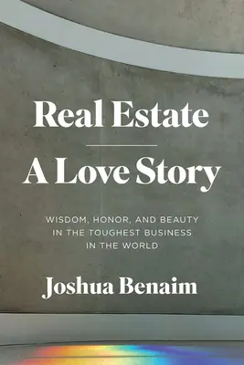 Ingatlan, egy szerelmi történet: Bölcsesség, becsület és szépség a világ legkeményebb üzletében - Real Estate, a Love Story: Wisdom, Honor, and Beauty in the Toughest Business in the World