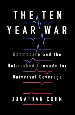 A tízéves háború: Az Obamacare és a befejezetlen keresztes hadjárat az egyetemes biztosításért - The Ten Year War: Obamacare and the Unfinished Crusade for Universal Coverage