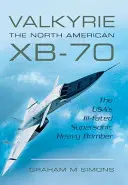 Valkűr: A North American Xb-70: Az USA balul sikerült szuperszonikus nehézbombázója. - Valkyrie: The North American Xb-70: The Usa's Ill-Fated Supersonic Heavy Bomber