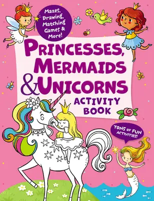 Princesses, Mermaids & Unicorns Activity Book: Rengeteg szórakoztató tevékenység! Labirintusok, rajzolás, párosító játékok és még sok más! - Princesses, Mermaids & Unicorns Activity Book: Tons of Fun Activities! Mazes, Drawing, Matching Games & More!