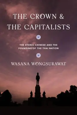 A korona és a kapitalisták: Az etnikai kínaiak és a thai nemzet megalapítása - The Crown and the Capitalists: The Ethnic Chinese and the Founding of the Thai Nation