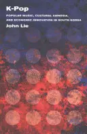 K-Pop: populáris zene, kulturális amnézia és gazdasági innováció Dél-Koreában - K-Pop: Popular Music, Cultural Amnesia, and Economic Innovation in South Korea