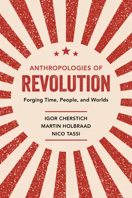 A forradalom antropológiái: Forging Time, People, and Worlds - Anthropologies of Revolution: Forging Time, People, and Worlds