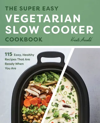 The Super Easy Vegetarian Slow Cooker Cookbook: Egyszerű, egészséges receptek, amelyek készen állnak, amikor Ön készen áll. - The Super Easy Vegetarian Slow Cooker Cookbook: Easy, Healthy Recipes That Are Ready When You Are