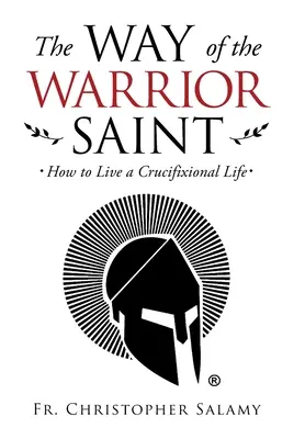 A harcos szent útja: Hogyan éljünk keresztre feszített életet? - The Way of the Warrior Saint: How to Live a Crucifixional Life