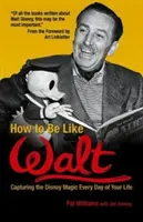 Hogyan legyünk olyanok, mint Walt: A Disney-varázslat megragadása életed minden napján - How to Be Like Walt: Capturing the Disney Magic Every Day of Your Life