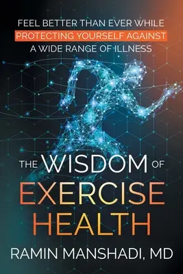 A gyakorló egészség bölcsessége: Érezze magát jobban, mint valaha, miközben védekezik a betegségek széles köre ellen. - The Wisdom of Exercise Health: Feel Better Than Ever While Protecting Yourself Against A Wide Range of Illnesses.