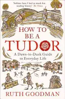 Hogyan legyünk Tudorok - Útmutató a mindennapi élethez reggeltől estig - How to be a Tudor - A Dawn-to-Dusk Guide to Everyday Life