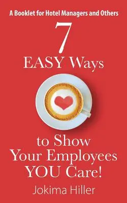 7 EGYSZERŰ módja annak, hogy megmutasd a dolgozóidnak, hogy törődsz velük! Füzetecske szállodaigazgatóknak és másoknak - 7 EASY Ways to Show Your Employees YOU Care! A Booklet for Hotel Managers and Others