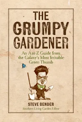 A mogorva kertész: A-tól Z-ig terjedő útmutató a galaxis legidegesítőbb zöld hüvelykujjától - The Grumpy Gardener: An A to Z Guide from the Galaxy's Most Irritable Green Thumb