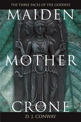 Szűz, anya, vénasszony: A hármas istennő mítosza és valósága - Maiden, Mother, Crone: The Myth & Reality of the Triple Goddess